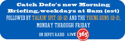 Catch Defo's new Morning Briefing,weekdays at 8am (est) followed by Talkin' Spit (10-12) and The Young Guns (12-2), Monday through Friday on Defo's Radio Live 365